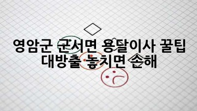 영암군 군서면 용달이사🚚 꿀팁 대방출! 놓치면 손해🙊