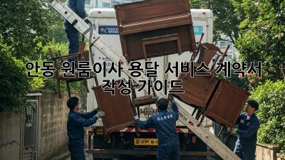 안동 원룸이사, 용달 서비스 계약서 작성 가이드!